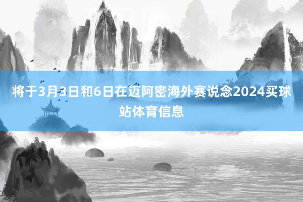 将于3月3日和6日在迈阿密海外赛说念2024买球站体育信息