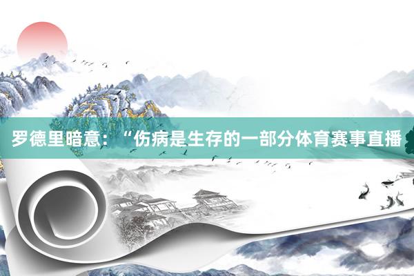 罗德里暗意：“伤病是生存的一部分体育赛事直播