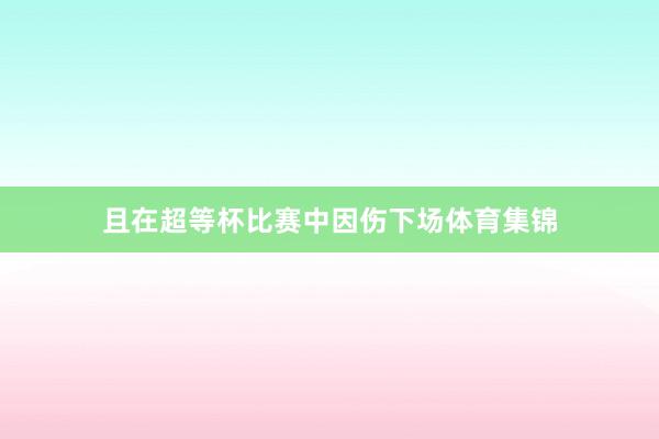 且在超等杯比赛中因伤下场体育集锦