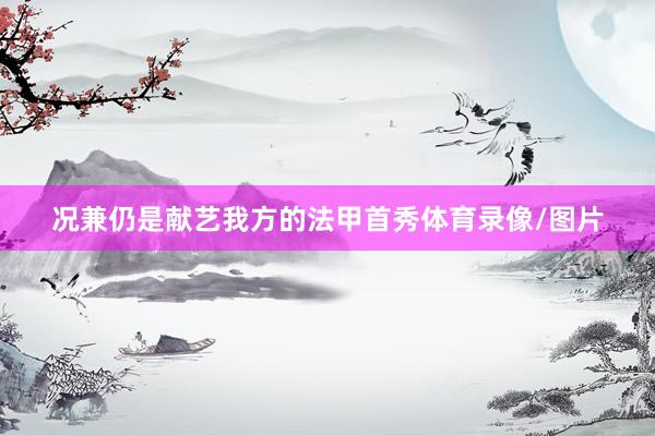 况兼仍是献艺我方的法甲首秀体育录像/图片