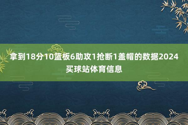 拿到18分10篮板6助攻1抢断1盖帽的数据2024买球站体育信息