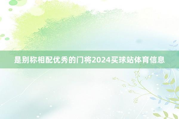 是别称相配优秀的门将2024买球站体育信息