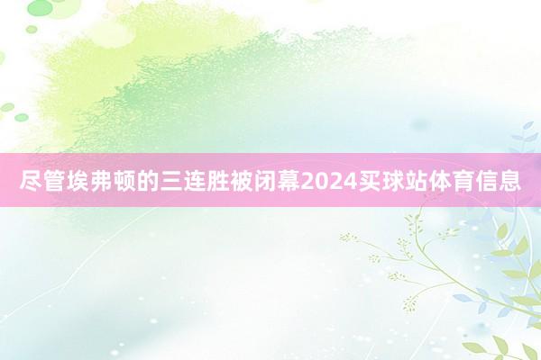尽管埃弗顿的三连胜被闭幕2024买球站体育信息