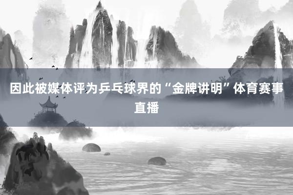 因此被媒体评为乒乓球界的“金牌讲明”体育赛事直播