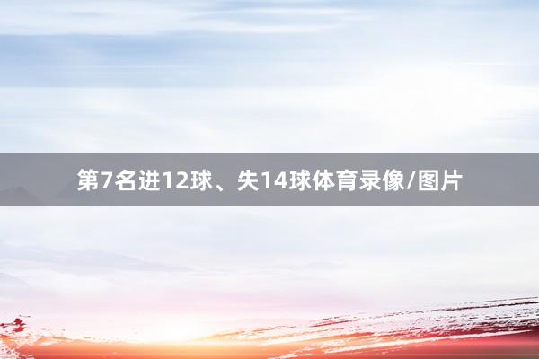 第7名进12球、失14球体育录像/图片
