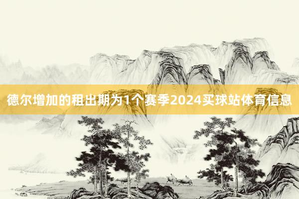 德尔增加的租出期为1个赛季2024买球站体育信息