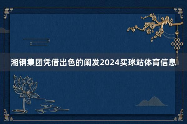 湘钢集团凭借出色的阐发2024买球站体育信息