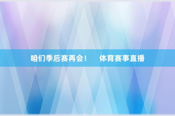 咱们季后赛再会！    体育赛事直播