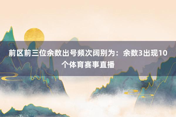 前区前三位余数出号频次阔别为：余数3出现10个体育赛事直播