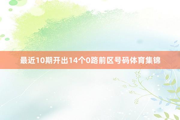 最近10期开出14个0路前区号码体育集锦