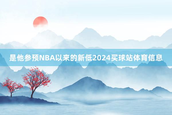 是他参预NBA以来的新低2024买球站体育信息