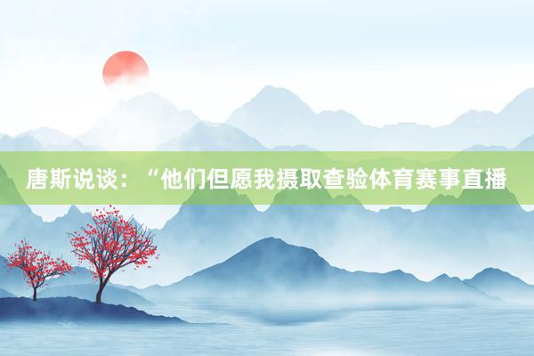 唐斯说谈：“他们但愿我摄取查验体育赛事直播