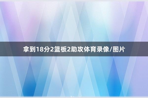 拿到18分2篮板2助攻体育录像/图片
