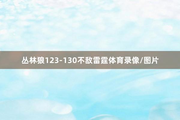 丛林狼123-130不敌雷霆体育录像/图片