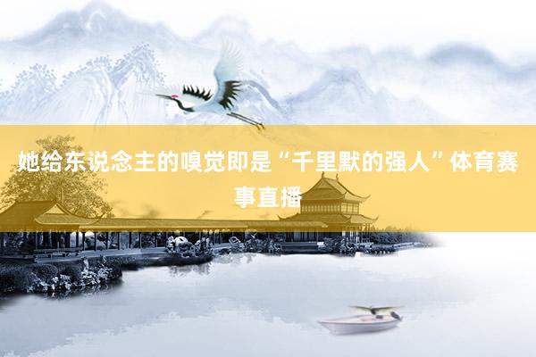 她给东说念主的嗅觉即是“千里默的强人”体育赛事直播