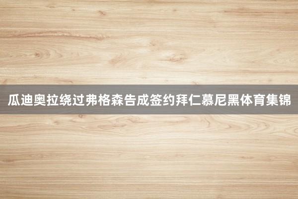 瓜迪奥拉绕过弗格森告成签约拜仁慕尼黑体育集锦