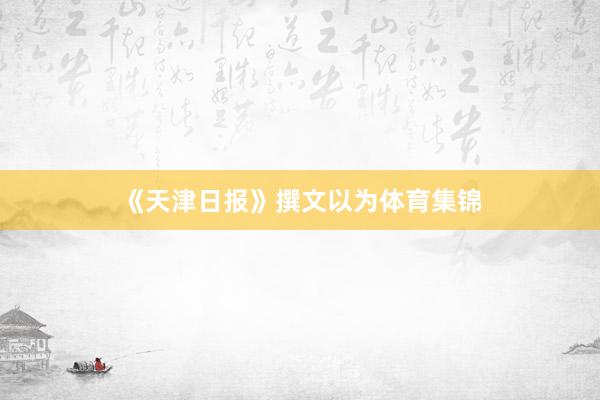 《天津日报》撰文以为体育集锦