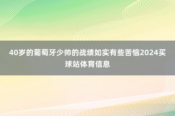 40岁的葡萄牙少帅的战绩如实有些苦恼2024买球站体育信息