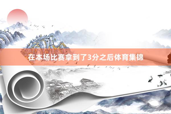 在本场比赛拿到了3分之后体育集锦