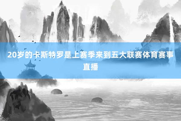 20岁的卡斯特罗是上赛季来到五大联赛体育赛事直播