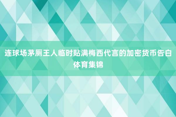 连球场茅厕王人临时贴满梅西代言的加密货币告白体育集锦