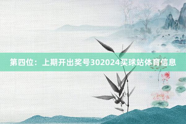 第四位：上期开出奖号302024买球站体育信息