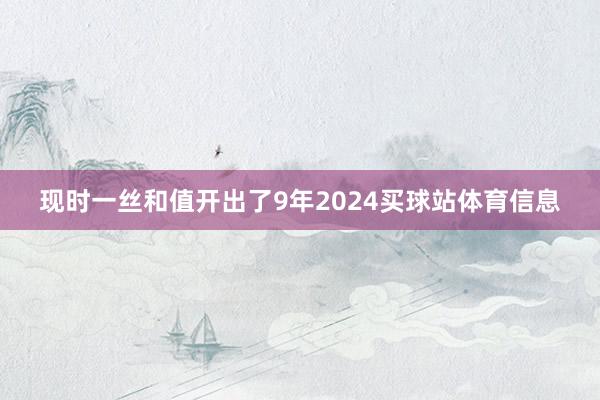 现时一丝和值开出了9年2024买球站体育信息