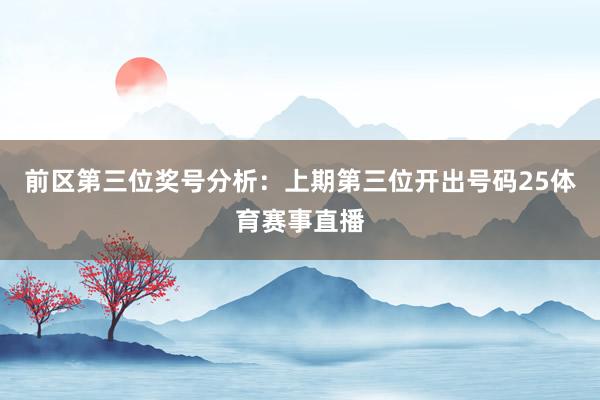 前区第三位奖号分析：上期第三位开出号码25体育赛事直播