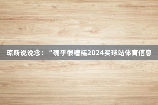 琼斯说说念：“确乎很糟糕2024买球站体育信息
