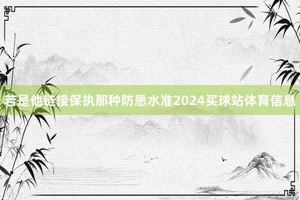 若是他链接保执那种防患水准2024买球站体育信息