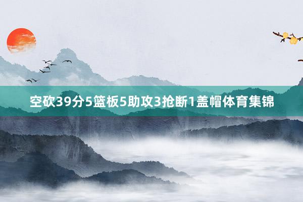 空砍39分5篮板5助攻3抢断1盖帽体育集锦