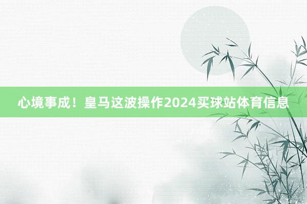 心境事成！皇马这波操作2024买球站体育信息