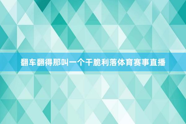 翻车翻得那叫一个干脆利落体育赛事直播