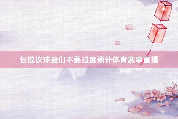 但提议球迷们不要过度预计体育赛事直播