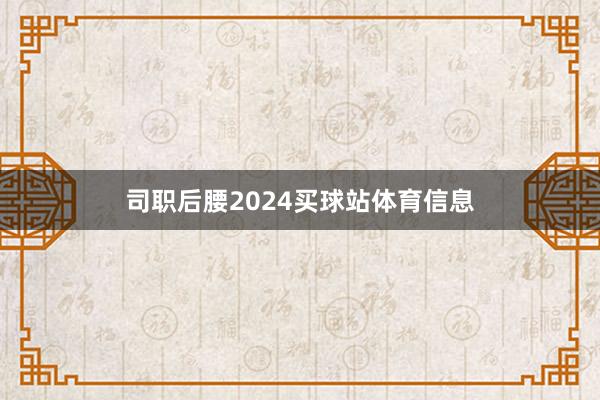 司职后腰2024买球站体育信息