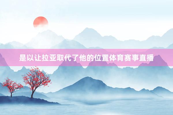 是以让拉亚取代了他的位置体育赛事直播