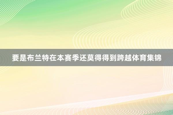 要是布兰特在本赛季还莫得得到跨越体育集锦