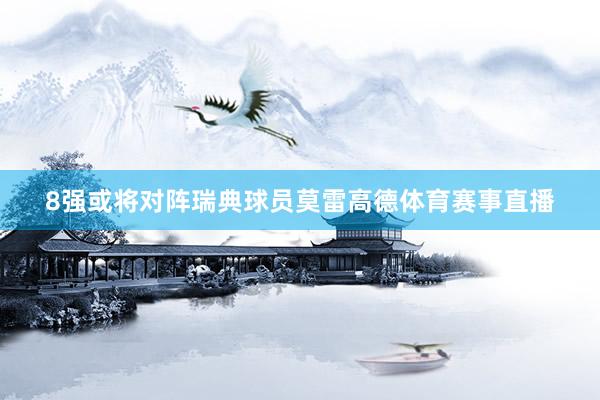 8强或将对阵瑞典球员莫雷高德体育赛事直播