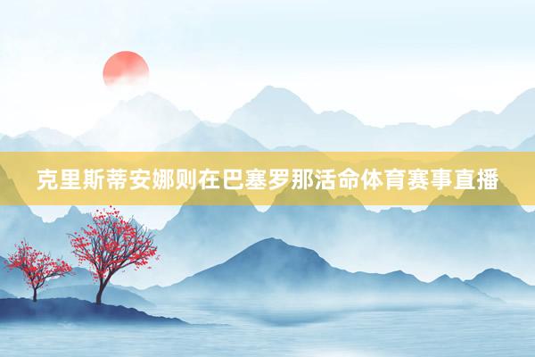 克里斯蒂安娜则在巴塞罗那活命体育赛事直播