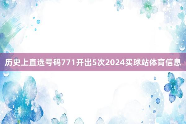 历史上直选号码771开出5次2024买球站体育信息