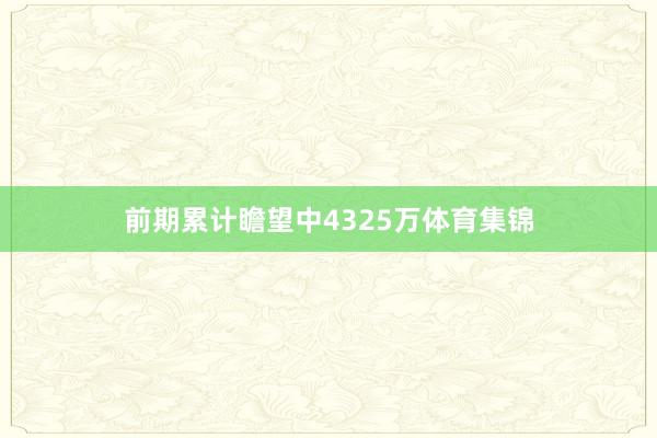 前期累计瞻望中4325万体育集锦