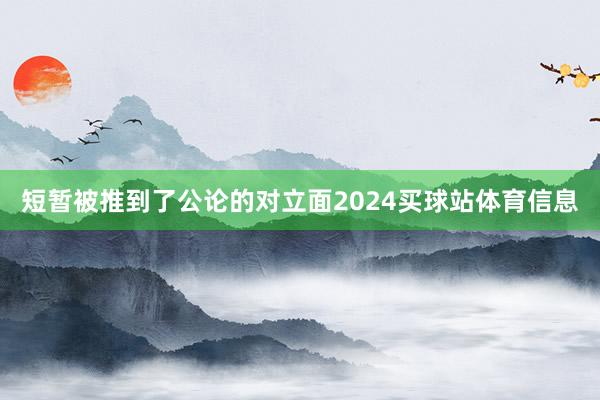 短暂被推到了公论的对立面2024买球站体育信息