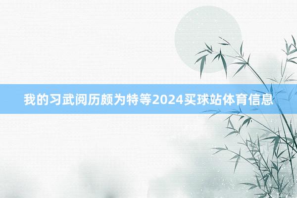 我的习武阅历颇为特等2024买球站体育信息