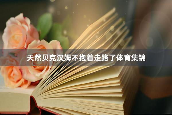 天然贝克汉姆不抱着走路了体育集锦