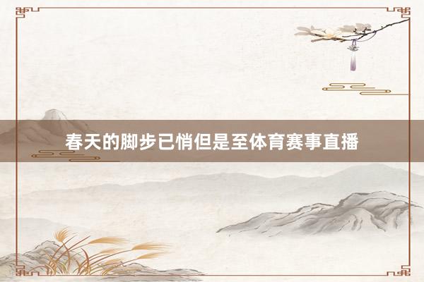春天的脚步已悄但是至体育赛事直播