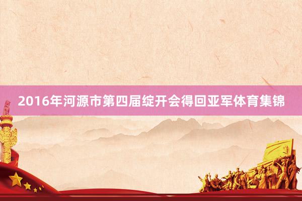 2016年河源市第四届绽开会得回亚军体育集锦