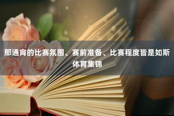 那通宵的比赛氛围、赛前准备、比赛程度皆是如斯体育集锦