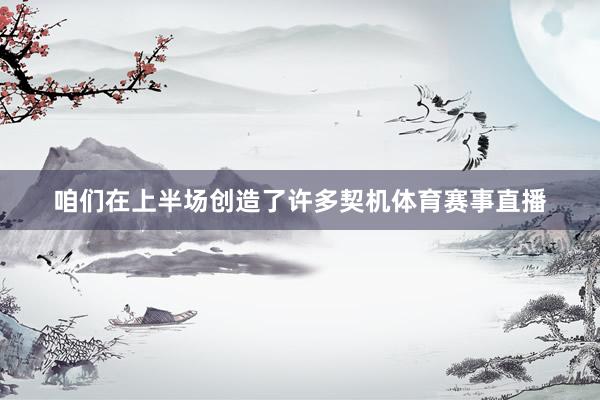 咱们在上半场创造了许多契机体育赛事直播