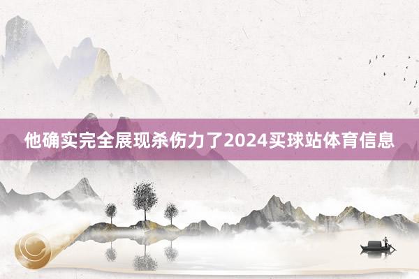 他确实完全展现杀伤力了2024买球站体育信息