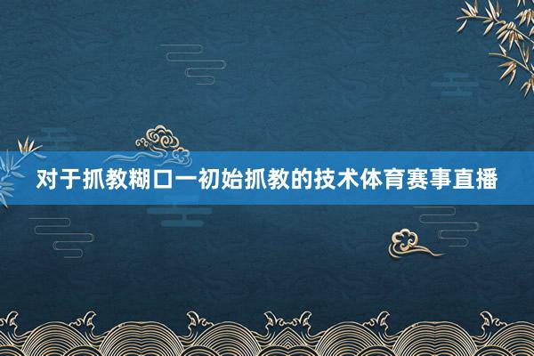 对于抓教糊口一初始抓教的技术体育赛事直播